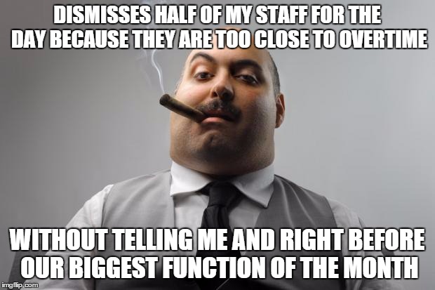 Scumbag Boss Meme | DISMISSES HALF OF MY STAFF FOR THE DAY BECAUSE THEY ARE TOO CLOSE TO OVERTIME WITHOUT TELLING ME AND RIGHT BEFORE OUR BIGGEST FUNCTION OF TH | image tagged in memes,scumbag boss,AdviceAnimals | made w/ Imgflip meme maker