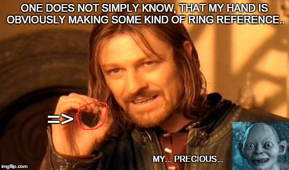 One Does Not Simply | ONE DOES NOT SIMPLY KNOW,THAT MY HAND IS OBVIOUSLY MAKING SOME KIND OF RING REFERENCE.. => MY... PRECIOUS... | image tagged in memes,one does not simply | made w/ Imgflip meme maker