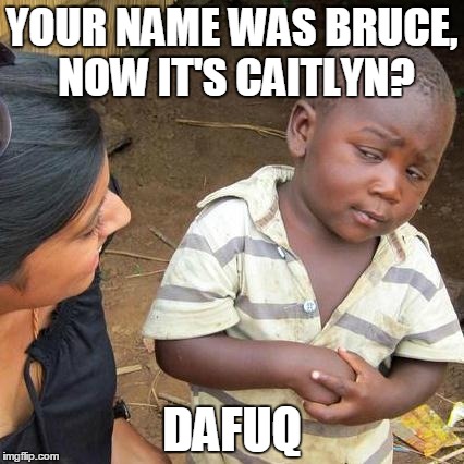 Third World Skeptical Kid | YOUR NAME WAS BRUCE, NOW IT'S CAITLYN? DAFUQ | image tagged in memes,third world skeptical kid | made w/ Imgflip meme maker