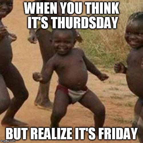 Third World Success Kid | WHEN YOU THINK IT'S THURDSDAY BUT REALIZE IT'S FRIDAY | image tagged in memes,third world success kid | made w/ Imgflip meme maker