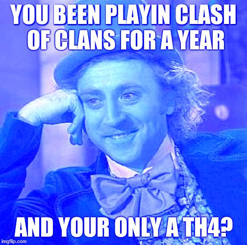 Creepy Condescending Wonka | YOU BEEN PLAYIN CLASH OF CLANS FOR A YEAR AND YOUR ONLY A TH4? | image tagged in memes,creepy condescending wonka | made w/ Imgflip meme maker