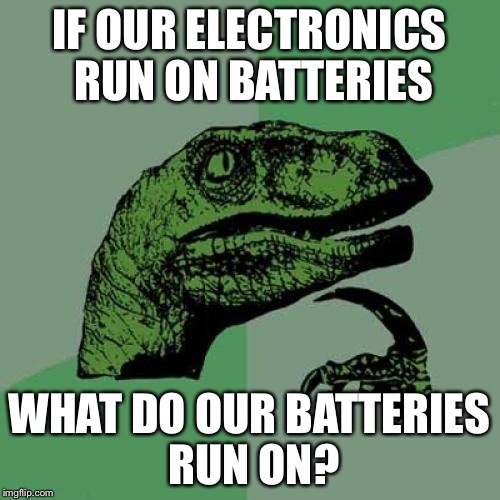 Philosoraptor | IF OUR ELECTRONICS RUN ON BATTERIES WHAT DO OUR BATTERIES RUN ON? | image tagged in memes,philosoraptor | made w/ Imgflip meme maker