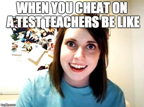 Overly Attached Girlfriend | WHEN YOU CHEAT ON A TEST TEACHERS BE LIKE | image tagged in memes,overly attached girlfriend | made w/ Imgflip meme maker