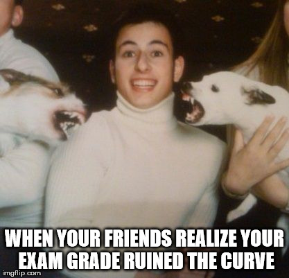 I felt bad for a second. . . | WHEN YOUR FRIENDS REALIZE YOUR EXAM GRADE RUINED THE CURVE | image tagged in grades,win,yes | made w/ Imgflip meme maker