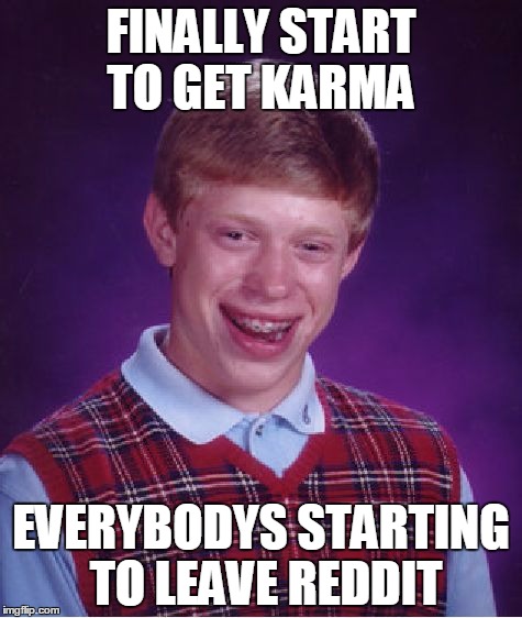 Bad Luck Brian Meme | FINALLY START TO GET KARMA EVERYBODYS STARTING TO LEAVE REDDIT | image tagged in memes,bad luck brian | made w/ Imgflip meme maker