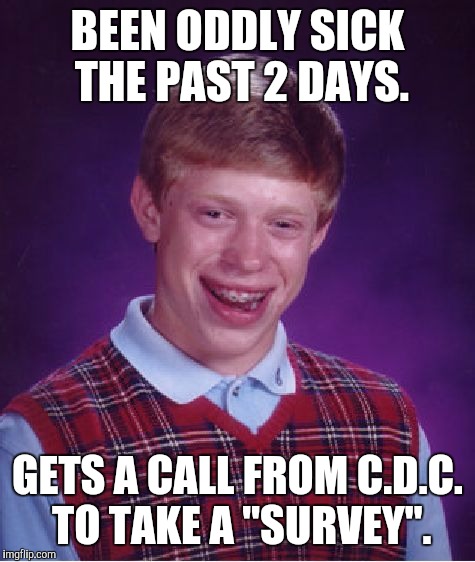 Bad Luck Brian | BEEN ODDLY SICK THE PAST 2 DAYS. GETS A CALL FROM C.D.C. TO TAKE A "SURVEY". | image tagged in memes,bad luck brian | made w/ Imgflip meme maker