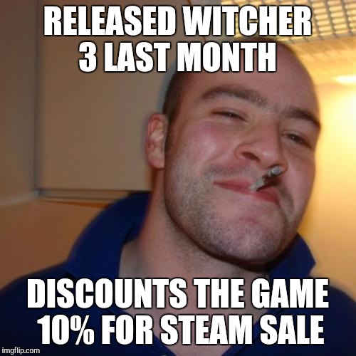 Good Guy Greg Meme | RELEASED WITCHER 3 LAST MONTH DISCOUNTS THE GAME 10% FOR STEAM SALE | image tagged in memes,good guy greg | made w/ Imgflip meme maker