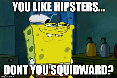Don't You Squidward | YOU LIKE HIPSTERS... DONT YOU SQUIDWARD? | image tagged in memes,dont you squidward | made w/ Imgflip meme maker