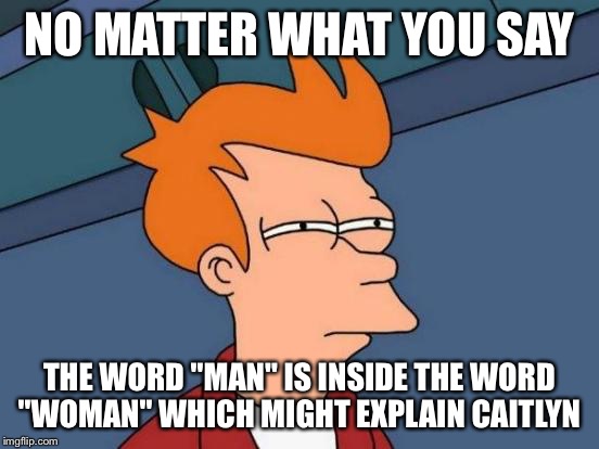 Futurama Fry Meme | NO MATTER WHAT YOU SAY THE WORD "MAN" IS INSIDE THE WORD "WOMAN" WHICH MIGHT EXPLAIN CAITLYN | image tagged in memes,futurama fry | made w/ Imgflip meme maker