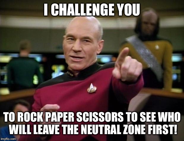 You could say things are getting pretty serious | I CHALLENGE YOU TO ROCK PAPER SCISSORS TO SEE WHO WILL LEAVE THE NEUTRAL ZONE FIRST! | image tagged in picard,memes | made w/ Imgflip meme maker