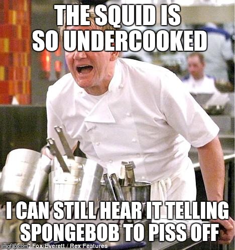 Chef Gordon Ramsay | THE SQUID IS SO UNDERCOOKED I CAN STILL HEAR IT TELLING SPONGEBOB TO PISS OFF | image tagged in memes,chef gordon ramsay | made w/ Imgflip meme maker
