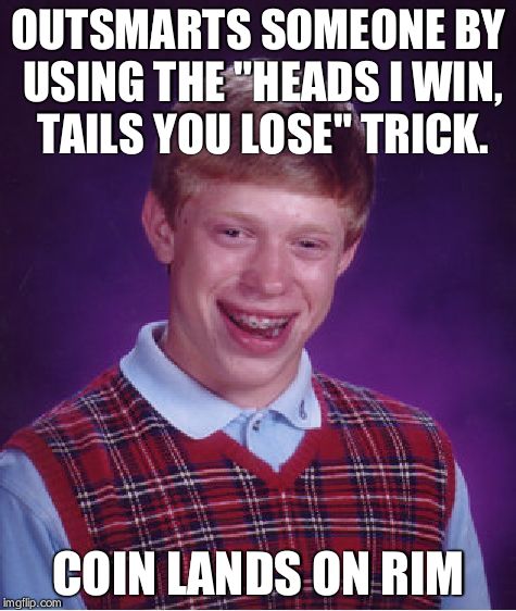 Bad Luck Brian | OUTSMARTS SOMEONE BY USING THE "HEADS I WIN, TAILS YOU LOSE" TRICK. COIN LANDS ON RIM | image tagged in memes,bad luck brian | made w/ Imgflip meme maker
