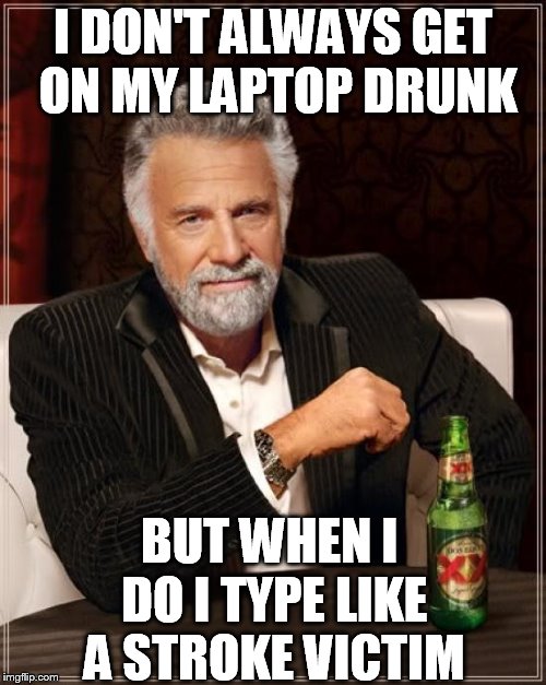 The Most Interesting Man In The World Meme | I DON'T ALWAYS GET ON MY LAPTOP DRUNK BUT WHEN I DO I TYPE LIKE A STROKE VICTIM | image tagged in memes,the most interesting man in the world | made w/ Imgflip meme maker