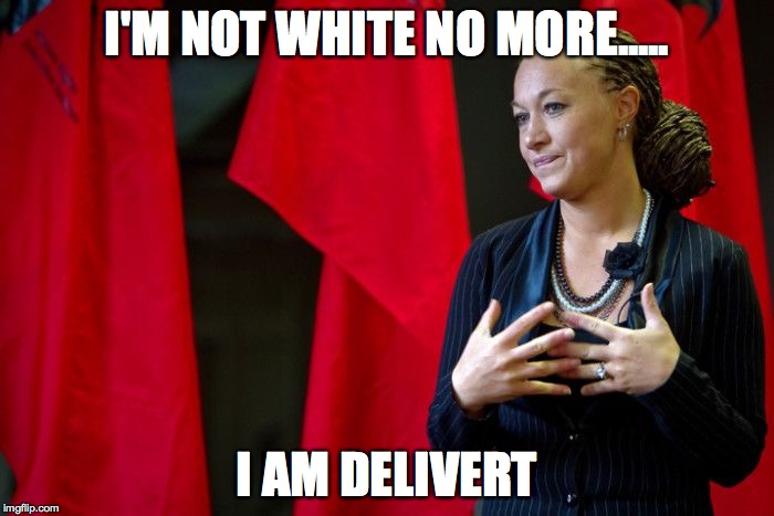 Rachel Dolezal | I'M NOT WHITE NO MORE..... I AM DELIVERT | image tagged in rachel dolezal | made w/ Imgflip meme maker