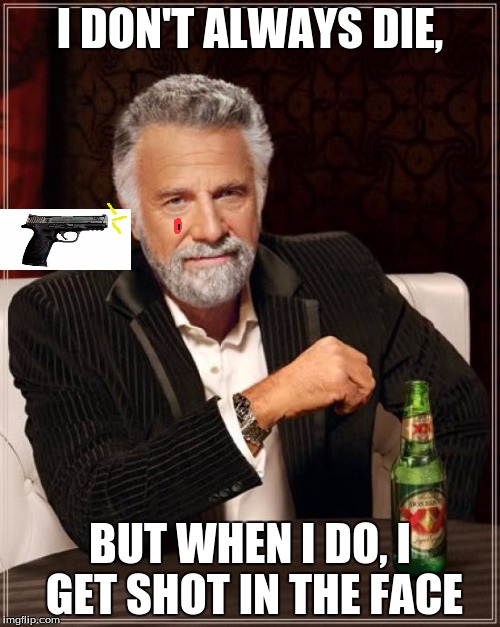 The Most Interesting Man In The World | I DON'T ALWAYS DIE, BUT WHEN I DO, I GET SHOT IN THE FACE | image tagged in memes,the most interesting man in the world | made w/ Imgflip meme maker