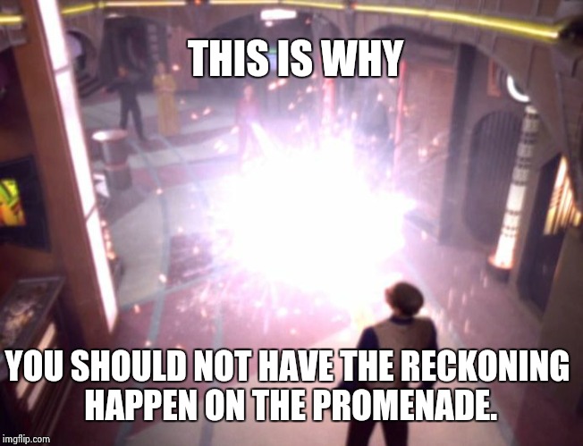 THIS IS WHY YOU SHOULD NOT HAVE THE RECKONING HAPPEN ON THE PROMENADE. | image tagged in the reckoning 1 | made w/ Imgflip meme maker