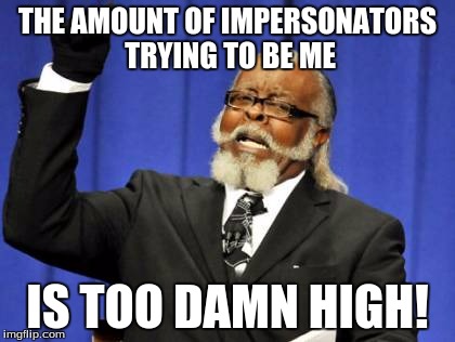 Too Damn High Meme | THE AMOUNT OF IMPERSONATORS TRYING TO BE ME IS TOO DAMN HIGH! | image tagged in memes,too damn high | made w/ Imgflip meme maker