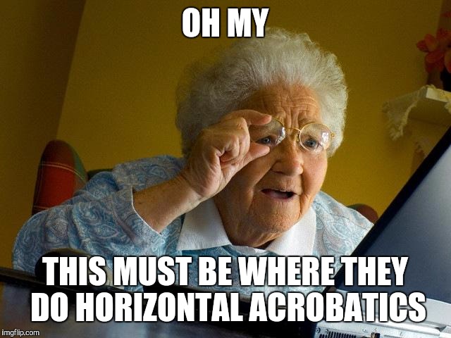 Grandma Finds The Internet Meme | OH MY THIS MUST BE WHERE THEY DO HORIZONTAL ACROBATICS | image tagged in memes,grandma finds the internet | made w/ Imgflip meme maker