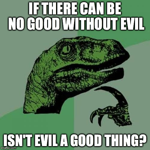 Philosoraptor | IF THERE CAN BE NO GOOD WITHOUT EVIL ISN'T EVIL A GOOD THING? | image tagged in memes,philosoraptor | made w/ Imgflip meme maker