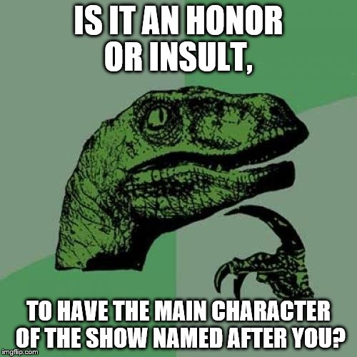 For you, Satoshi Tajiri, creator of Pokémon  | IS IT AN HONOR OR INSULT, TO HAVE THE MAIN CHARACTER OF THE SHOW NAMED AFTER YOU? | image tagged in memes,philosoraptor | made w/ Imgflip meme maker