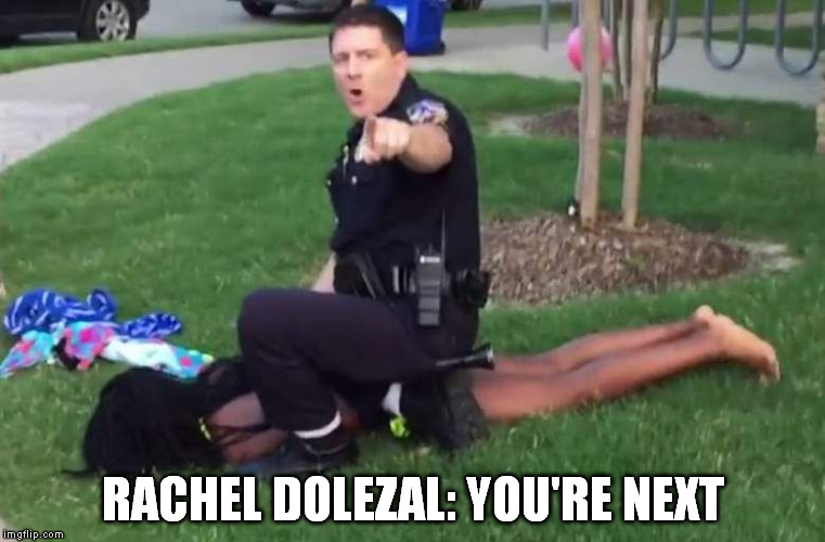 Racist Cop | RACHEL DOLEZAL: YOU'RE NEXT | image tagged in raist cop,apb,rachel dolezal,black | made w/ Imgflip meme maker