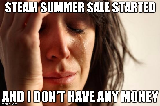 First World Problems | STEAM SUMMER SALE STARTED AND I DON'T HAVE ANY MONEY | image tagged in memes,first world problems | made w/ Imgflip meme maker
