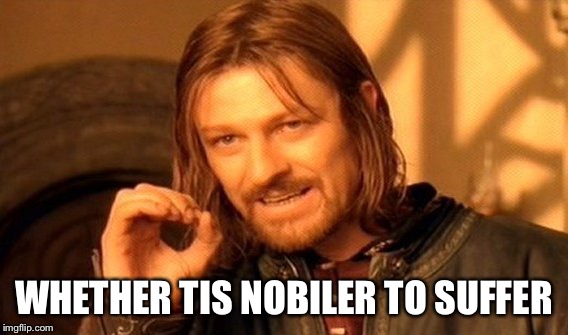 One Does Not Simply Meme | WHETHER TIS NOBILER TO SUFFER | image tagged in memes,one does not simply | made w/ Imgflip meme maker