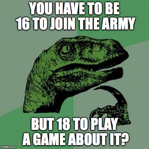 Philosoraptor | YOU HAVE TO BE 16 TO JOIN THE ARMY BUT 18 TO PLAY A GAME ABOUT IT? | image tagged in memes,philosoraptor | made w/ Imgflip meme maker