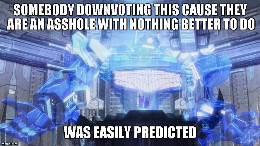 Shockwave easily predicted 2 | SOMEBODY DOWNVOTING THIS CAUSE THEY ARE AN ASSHOLE WITH NOTHING BETTER TO DO WAS EASILY PREDICTED | image tagged in shockwave easily predicted 2 | made w/ Imgflip meme maker