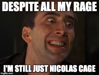 Crazy Nick Cage | DESPITE ALL MY RAGE I'M STILL JUST NICOLAS CAGE | image tagged in crazy nick cage | made w/ Imgflip meme maker