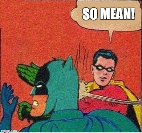 Robin Just Don't Care | SO MEAN! | image tagged in robin just don't care | made w/ Imgflip meme maker