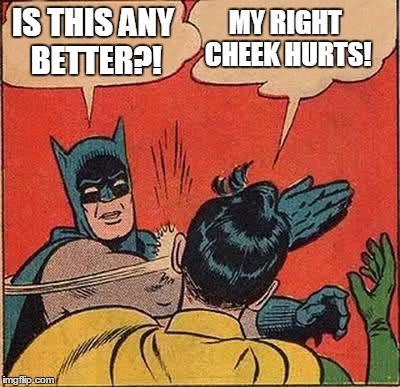 Batman Slaps Robin | MY RIGHT CHEEK HURTS! IS THIS ANY BETTER?! | image tagged in memes,batman slapping robin,slap,funny | made w/ Imgflip meme maker