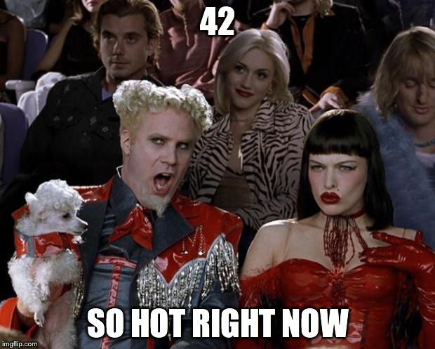 Mugatu So Hot Right Now Meme | 42 SO HOT RIGHT NOW | image tagged in memes,mugatu so hot right now | made w/ Imgflip meme maker