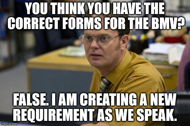 YOU THINK YOU HAVE THE CORRECT FORMS FOR THE BMV? FALSE. I AM CREATING A NEW REQUIREMENT AS WE SPEAK. | image tagged in bmv,dmv | made w/ Imgflip meme maker