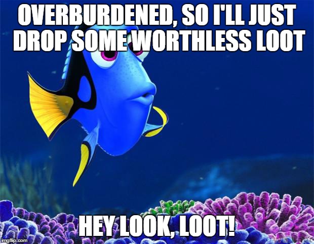 Dory | OVERBURDENED, SO I'LL JUST DROP SOME WORTHLESS LOOT HEY LOOK, LOOT! | image tagged in dory | made w/ Imgflip meme maker