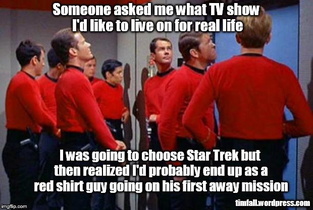 Becoming a Star Trek character | Someone asked me what TV show I'd like to live on for real life timfall.wordpress.com I was going to choose Star Trek but then realized I'd  | image tagged in star trek red shirts,away mission | made w/ Imgflip meme maker