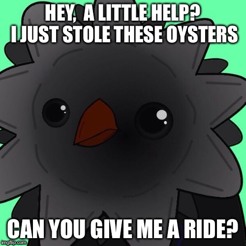 Victa | HEY,  A LITTLE HELP? I JUST STOLE THESE OYSTERS CAN YOU GIVE ME A RIDE? | image tagged in victa | made w/ Imgflip meme maker