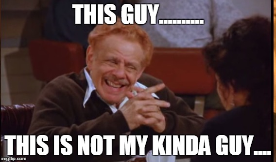 Not my kinda guy | THIS GUY.......... THIS IS NOT MY KINDA GUY.... | image tagged in seinfeld,scumbag,douchebag | made w/ Imgflip meme maker