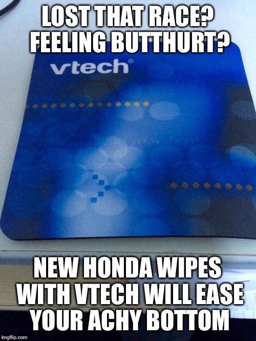 LOST THAT RACE? FEELING BUTTHURT? NEW HONDA WIPES WITH VTECH WILL EASE YOUR ACHY BOTTOM | image tagged in funny memes | made w/ Imgflip meme maker