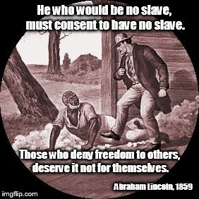 Slavery for the slaveowners? | He who would be no slave, must consent to have no slave. Abraham Lincoln, 1859 Those who deny freedom to others, deserve it not for themselv | image tagged in slavery,liberty,abraham lincoln | made w/ Imgflip meme maker