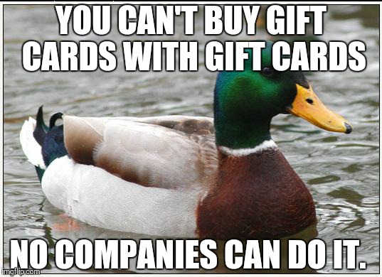 Actual Advice Mallard | YOU CAN'T BUY GIFT CARDS WITH GIFT CARDS NO COMPANIES CAN DO IT. | image tagged in memes,actual advice mallard,AdviceAnimals | made w/ Imgflip meme maker