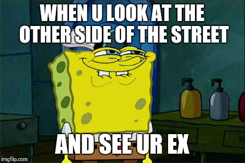 Don't You Squidward | WHEN U LOOK AT THE OTHER SIDE OF THE STREET AND SEE UR EX | image tagged in memes,dont you squidward | made w/ Imgflip meme maker