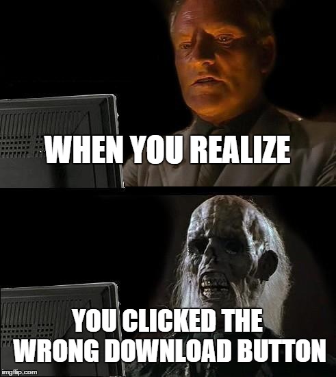 I'll Just Wait Here | WHEN YOU REALIZE YOU CLICKED THE WRONG DOWNLOAD BUTTON | image tagged in memes,ill just wait here | made w/ Imgflip meme maker