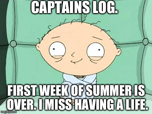 stewie straight jacket | CAPTAINS LOG. FIRST WEEK OF SUMMER IS OVER. I MISS HAVING A LIFE. | image tagged in stewie straight jacket | made w/ Imgflip meme maker