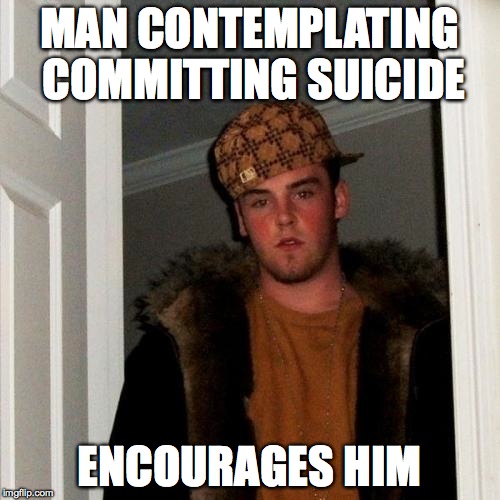 Scumbag Steve Meme | MAN CONTEMPLATING COMMITTING SUICIDE ENCOURAGES HIM | image tagged in memes,scumbag steve | made w/ Imgflip meme maker