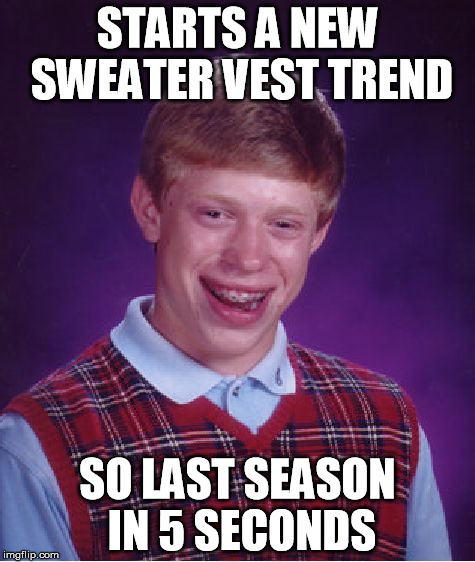 Bad Luck Brian Meme | STARTS A NEW SWEATER VEST TREND SO LAST SEASON IN 5 SECONDS | image tagged in memes,bad luck brian | made w/ Imgflip meme maker