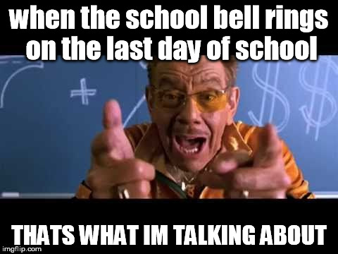Thats what im talking about! | when the school bell rings on the last day of school THATS WHAT IM TALKING ABOUT | image tagged in thats what im talking about | made w/ Imgflip meme maker