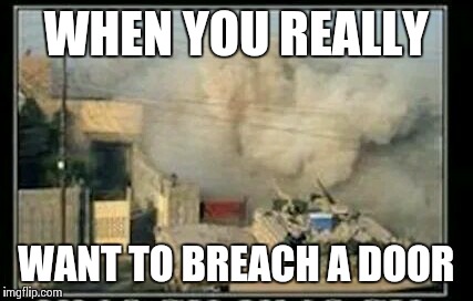 WHEN YOU REALLY WANT TO BREACH A DOOR | image tagged in tank,door,breach,heavy,duty | made w/ Imgflip meme maker