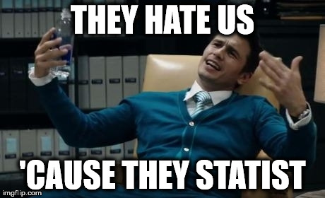 They hate us cause they statist | THEY HATE US 'CAUSE THEY STATIST | image tagged in meme,statist,statism,haters | made w/ Imgflip meme maker