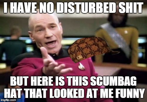 Picard Wtf Meme | I HAVE NO DISTURBED SHIT BUT HERE IS THIS SCUMBAG HAT THAT LOOKED AT ME FUNNY | image tagged in memes,picard wtf,scumbag | made w/ Imgflip meme maker